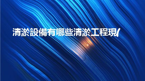 清淤設備有哪些清淤工程現(xiàn)狀與以后進展：技術創(chuàng)新與環(huán)境保護？